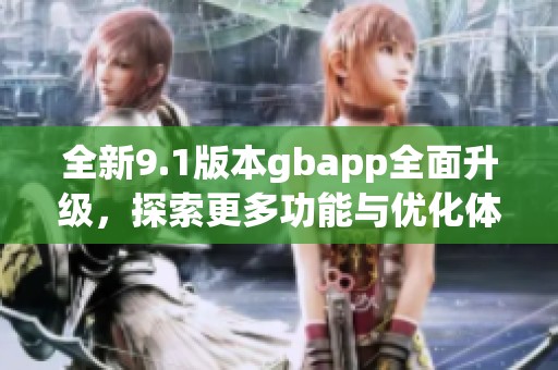 全新9.1版本gbapp全面升级，探索更多功能与优化体验