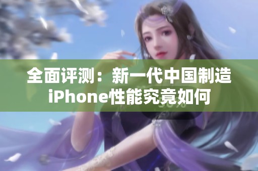 全面评测：新一代中国制造iPhone性能究竟如何