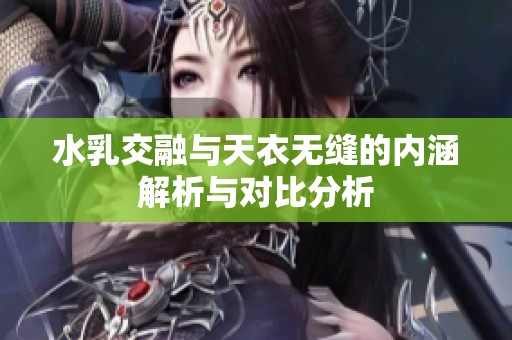 水乳交融与天衣无缝的内涵解析与对比分析