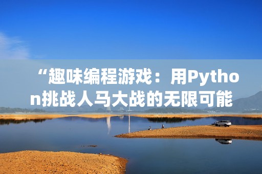 “趣味编程游戏：用Python挑战人马大战的无限可能”