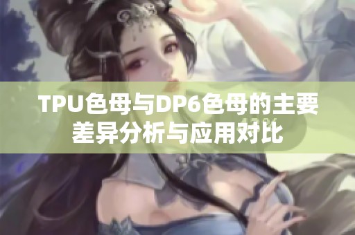 TPU色母与DP6色母的主要差异分析与应用对比