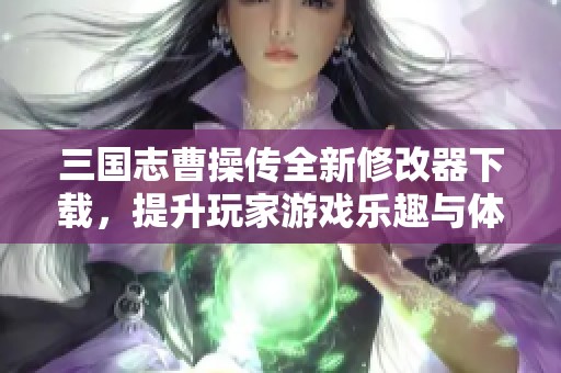 三国志曹操传全新修改器下载，提升玩家游戏乐趣与体验