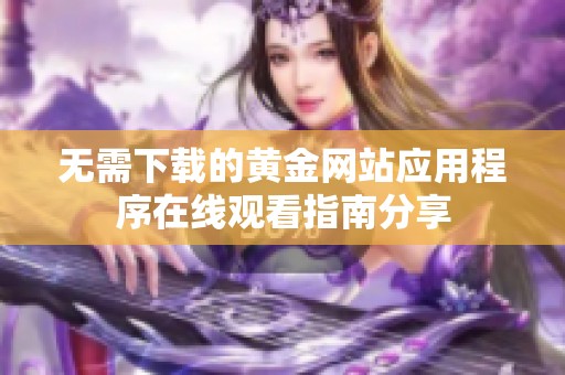 无需下载的黄金网站应用程序在线观看指南分享