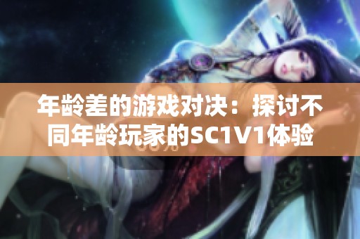 年龄差的游戏对决：探讨不同年龄玩家的SC1V1体验