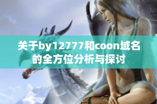 关于by12777和coon域名的全方位分析与探讨