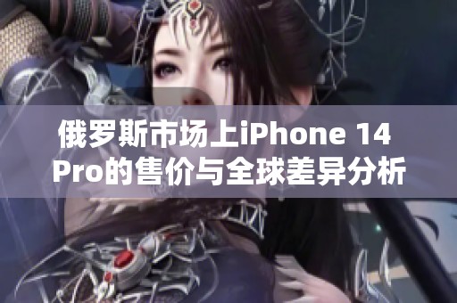 俄罗斯市场上iPhone 14 Pro的售价与全球差异分析