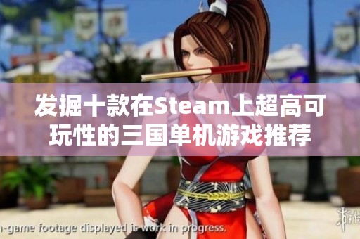 发掘十款在Steam上超高可玩性的三国单机游戏推荐