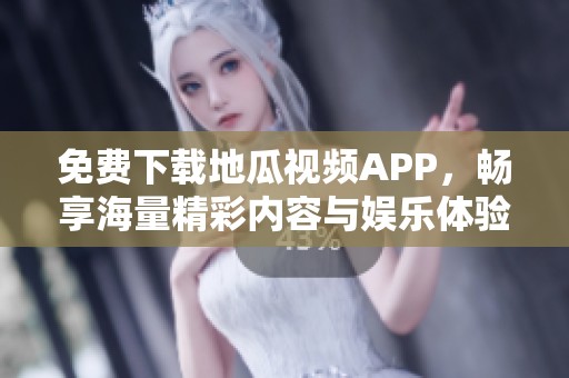 免费下载地瓜视频APP，畅享海量精彩内容与娱乐体验