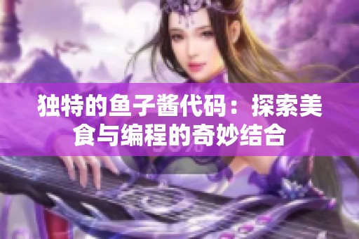 独特的鱼子酱代码：探索美食与编程的奇妙结合