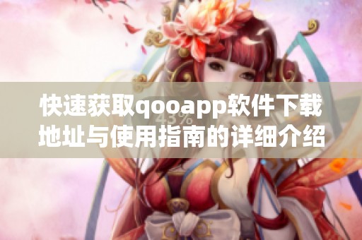 快速获取qooapp软件下载地址与使用指南的详细介绍