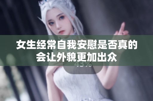 女生经常自我安慰是否真的会让外貌更加出众