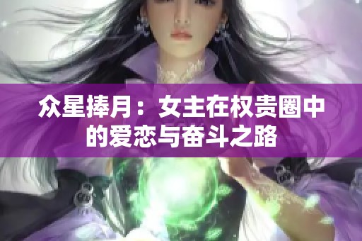 众星捧月：女主在权贵圈中的爱恋与奋斗之路