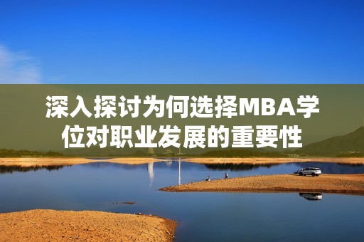 深入探讨为何选择MBA学位对职业发展的重要性