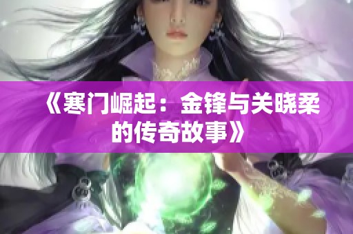 《寒门崛起：金锋与关晓柔的传奇故事》