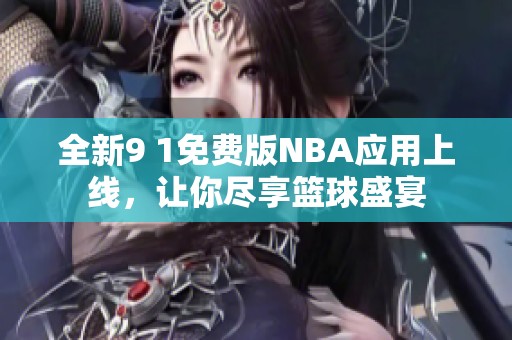 全新9 1免费版NBA应用上线，让你尽享篮球盛宴