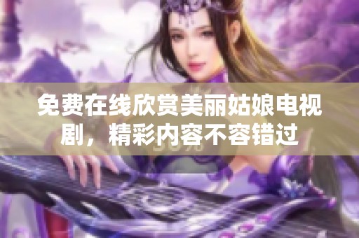 免费在线欣赏美丽姑娘电视剧，精彩内容不容错过