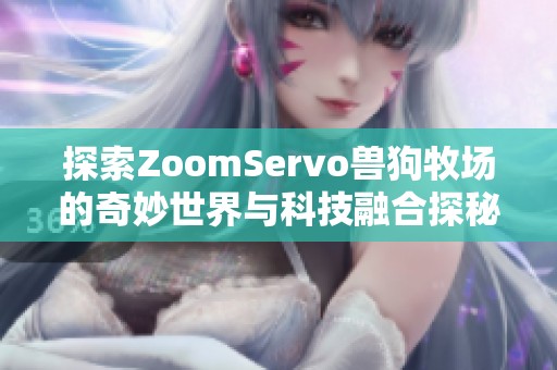 探索ZoomServo兽狗牧场的奇妙世界与科技融合探秘