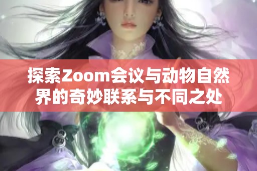 探索Zoom会议与动物自然界的奇妙联系与不同之处