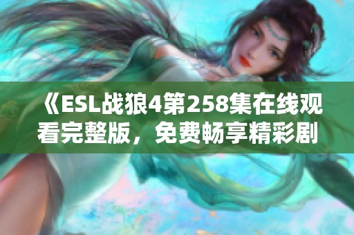 《ESL战狼4第258集在线观看完整版，免费畅享精彩剧情》