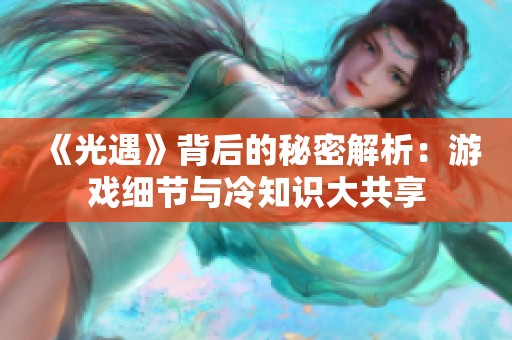 《光遇》背后的秘密解析：游戏细节与冷知识大共享