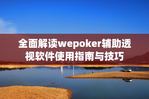 全面解读wepoker辅助透视软件使用指南与技巧