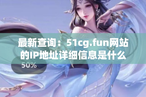 最新查询：51cg.fun网站的IP地址详细信息是什么