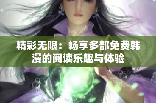 精彩无限：畅享多部免费韩漫的阅读乐趣与体验