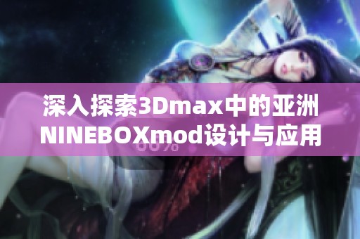 深入探索3Dmax中的亚洲NINEBOXmod设计与应用技巧