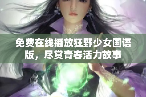 免费在线播放狂野少女国语版，尽赏青春活力故事