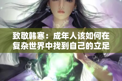 致敬韩寒：成年人该如何在复杂世界中找到自己的立足点