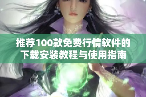 推荐100款免费行情软件的下载安装教程与使用指南