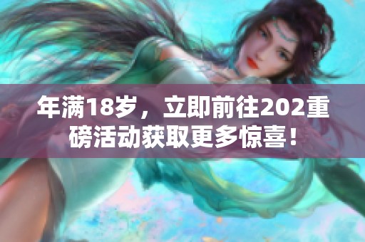 年满18岁，立即前往202重磅活动获取更多惊喜！