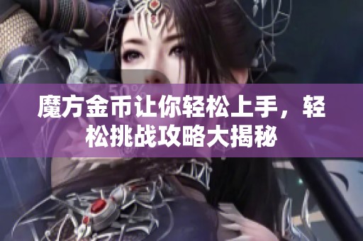 魔方金币让你轻松上手，轻松挑战攻略大揭秘