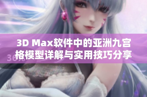 3D Max软件中的亚洲九宫格模型详解与实用技巧分享