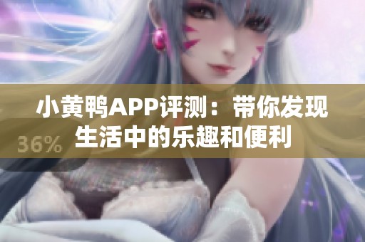 小黄鸭APP评测：带你发现生活中的乐趣和便利