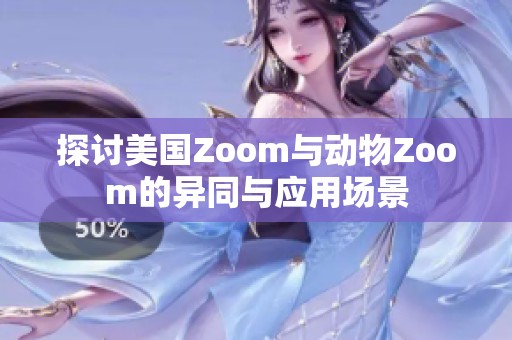 探讨美国Zoom与动物Zoom的异同与应用场景