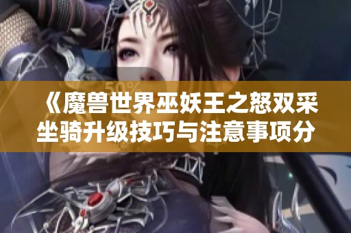 《魔兽世界巫妖王之怒双采坐骑升级技巧与注意事项分析》