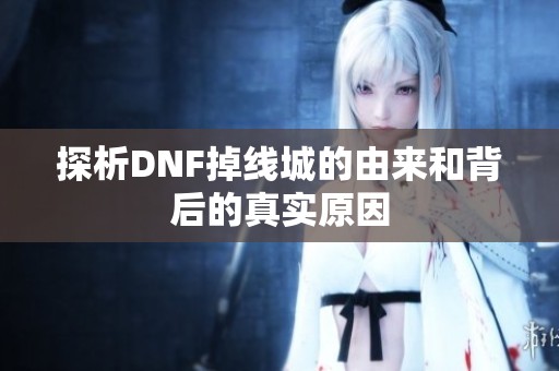 探析DNF掉线城的由来和背后的真实原因