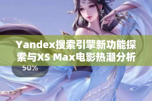 Yandex搜索引擎新功能探索与XS Max电影热潮分析