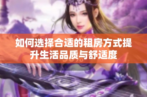 如何选择合适的租房方式提升生活品质与舒适度