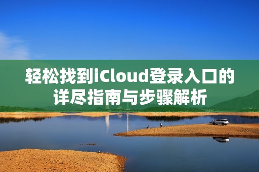 轻松找到iCloud登录入口的详尽指南与步骤解析