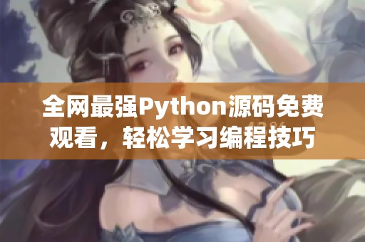 全网最强Python源码免费观看，轻松学习编程技巧