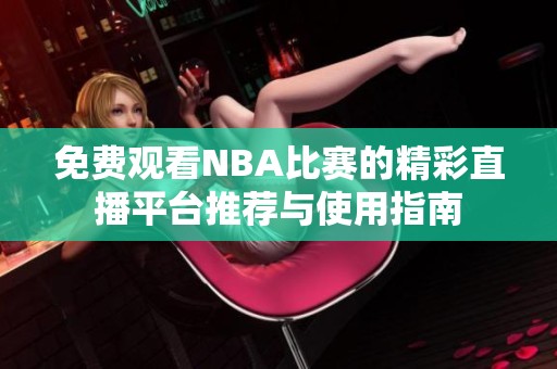 免费观看NBA比赛的精彩直播平台推荐与使用指南