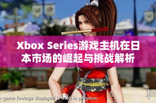 Xbox Series游戏主机在日本市场的崛起与挑战解析