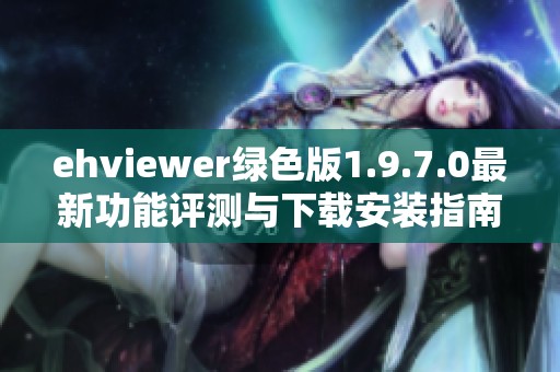 ehviewer绿色版1.9.7.0最新功能评测与下载安装指南