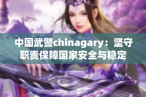 中国武警chinagary：坚守职责保障国家安全与稳定