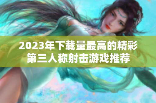 2023年下载量最高的精彩第三人称射击游戏推荐