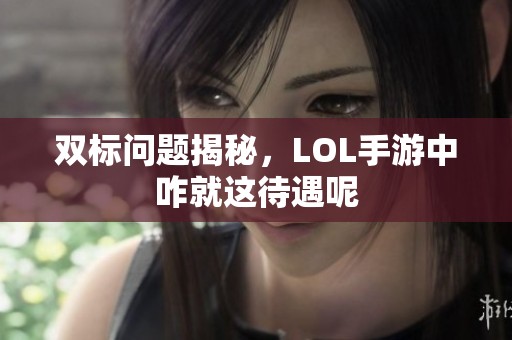 双标问题揭秘，LOL手游中咋就这待遇呢