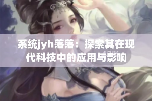 系统jyh落落：探索其在现代科技中的应用与影响