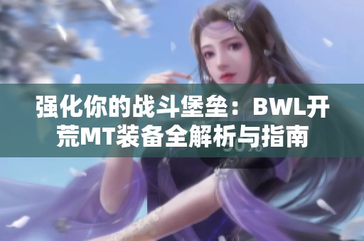 强化你的战斗堡垒：BWL开荒MT装备全解析与指南